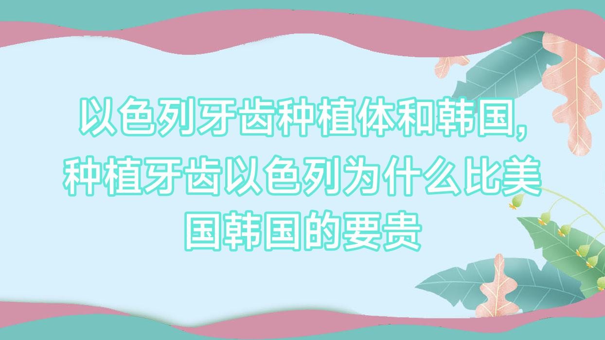 以色列牙齿种植体和韩国,种植牙齿以色列为什么比美国韩国